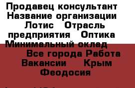 Продавец-консультант › Название организации ­ Лотис › Отрасль предприятия ­ Оптика › Минимальный оклад ­ 45 000 - Все города Работа » Вакансии   . Крым,Феодосия